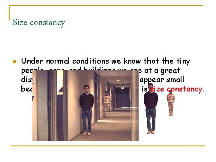 Size constancy n Under normal conditions we know that the tiny people, cars, and