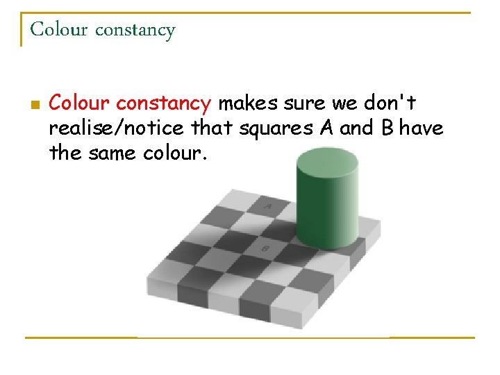 Colour constancy n Colour constancy makes sure we don't realise/notice that squares A and