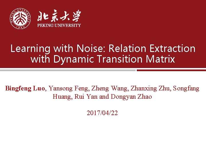 Learning with Noise: Relation Extraction with Dynamic Transition Matrix Bingfeng Luo, Yansong Feng, Zheng