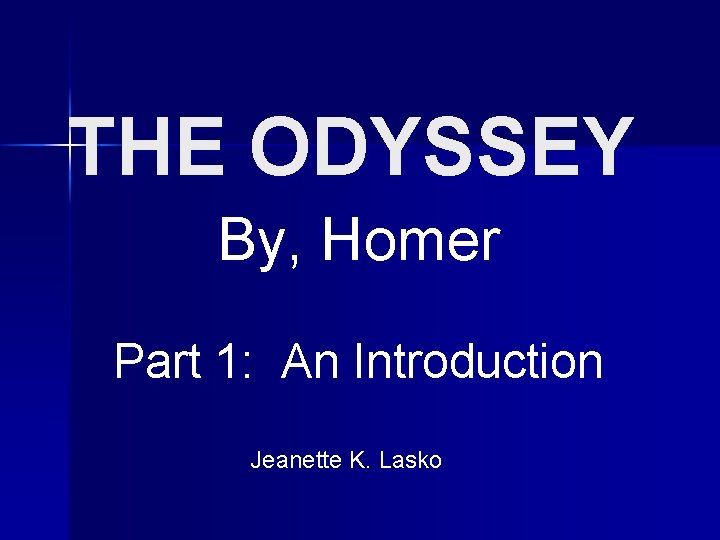 THE ODYSSEY By, Homer Part 1: An Introduction Jeanette K. Lasko 