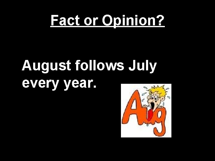 Fact or Opinion? August follows July every year. Fact or Opinion? August follows July every year.
