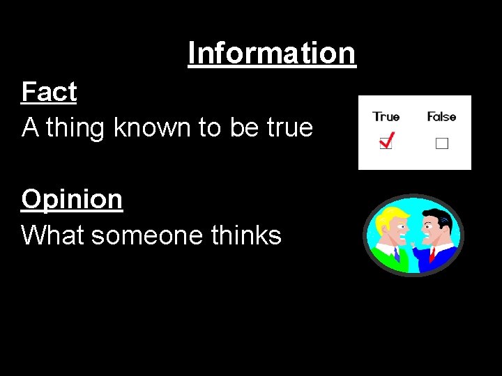 Information Fact A thing known to be true Opinion What someone thinks Information Fact A thing known to be true Opinion What someone thinks