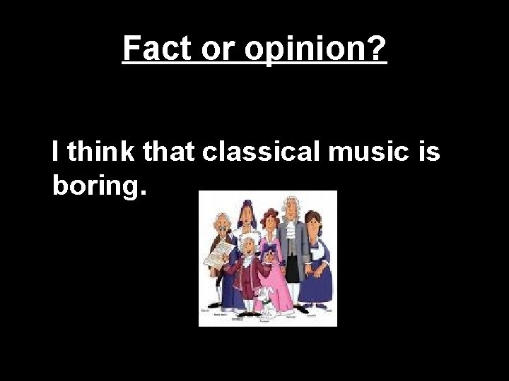 Fact or opinion? I think that classical music is boring. Fact or opinion? I think that classical music is boring.