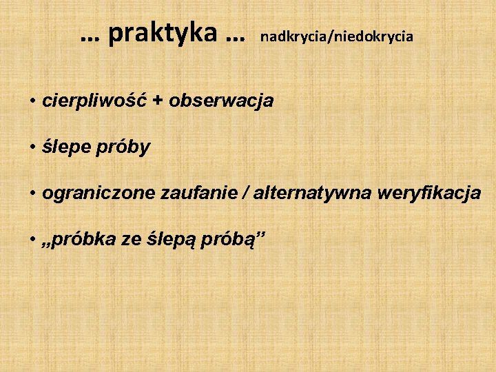 … praktyka … nadkrycia/niedokrycia • cierpliwość + obserwacja • ślepe próby • ograniczone zaufanie