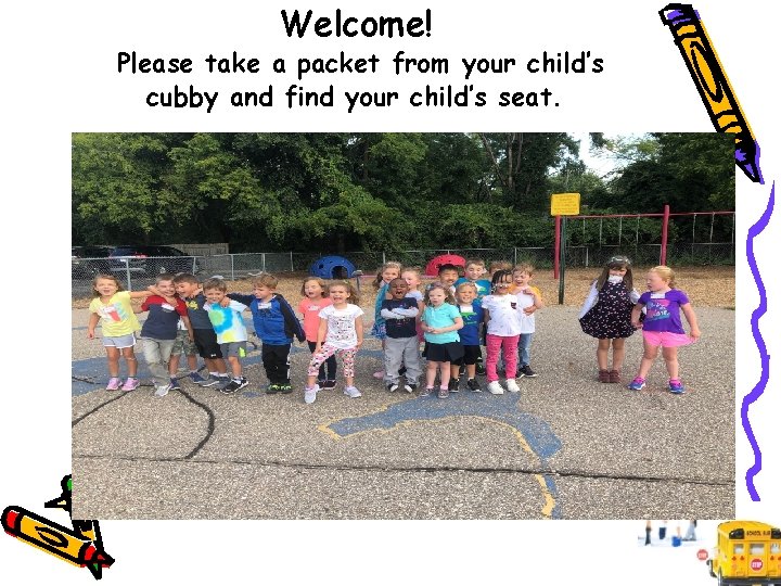 Welcome! Please take a packet from your child’s cubby and find your child’s seat.