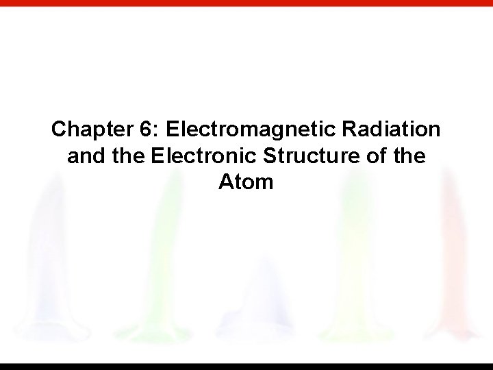 Chapter 6: Electromagnetic Radiation and the Electronic Structure of the Atom 