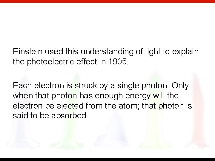 Einstein used this understanding of light to explain the photoelectric effect in 1905. Each