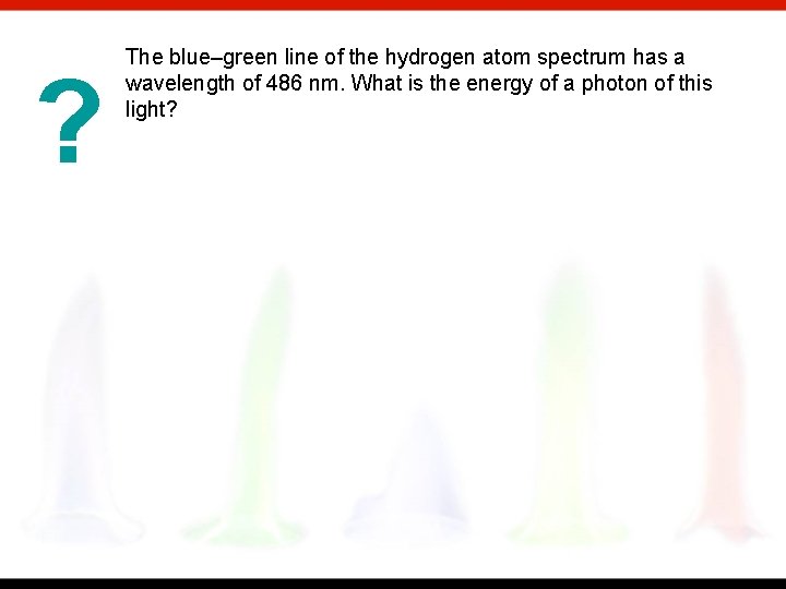 ? The blue–green line of the hydrogen atom spectrum has a wavelength of 486