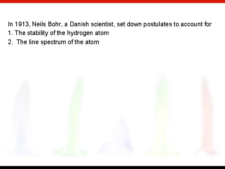 In 1913, Neils Bohr, a Danish scientist, set down postulates to account for 1.