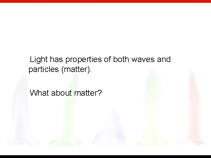 Light has properties of both waves and particles (matter). What about matter? 