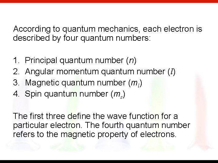 According to quantum mechanics, each electron is described by four quantum numbers: 1. 2.