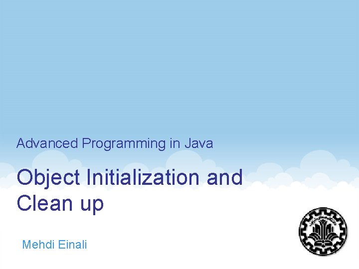 Advanced Programming in Java Object Initialization and Clean up Mehdi Einali 1 