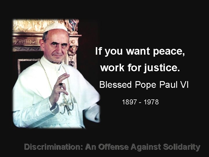 If you want peace, work for justice. Blessed Pope Paul VI 1897 - 1978