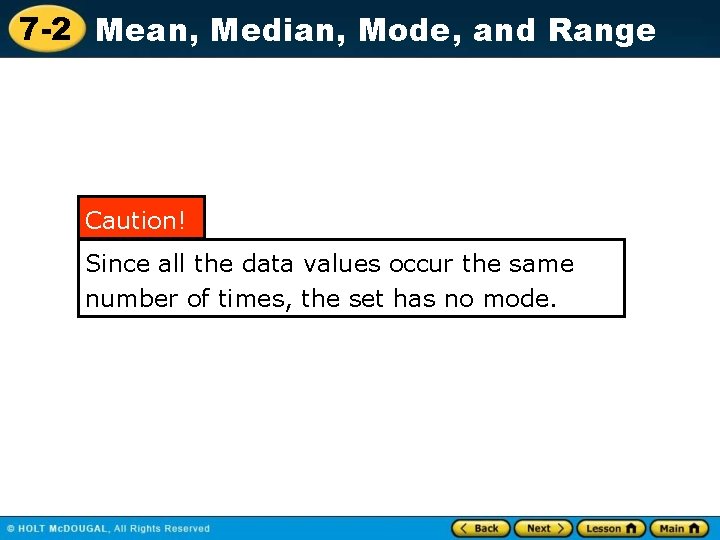 7 -2 Mean, Median, Mode, and Range Caution! Since all the data values occur