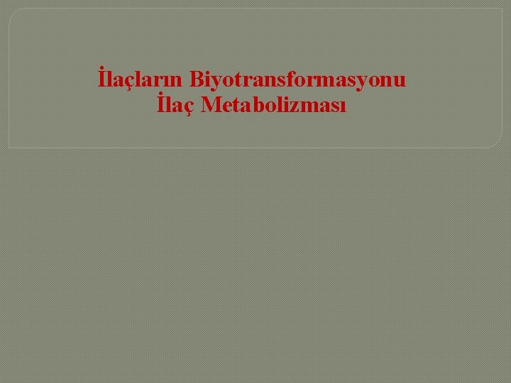 İlaçların Biyotransformasyonu İlaç Metabolizması 