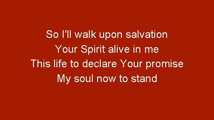 So I'll walk upon salvation Your Spirit alive in me This life to declare