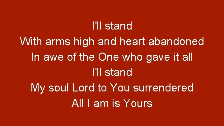 I'll stand With arms high and heart abandoned In awe of the One who