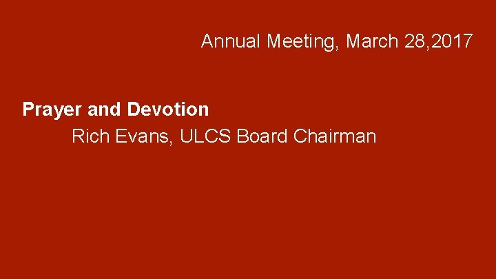 Annual Meeting, March 28, 2017 Prayer and Devotion Rich Evans, ULCS Board Chairman 