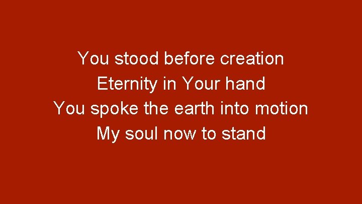 You stood before creation Eternity in Your hand You spoke the earth into motion