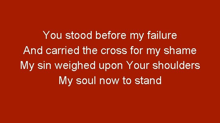 You stood before my failure And carried the cross for my shame My sin