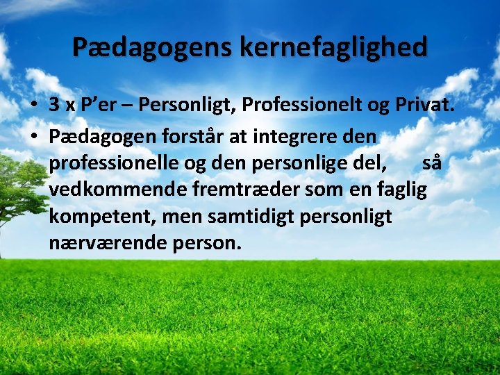 Pædagogens kernefaglighed • 3 x P’er – Personligt, Professionelt og Privat. • Pædagogen forstår