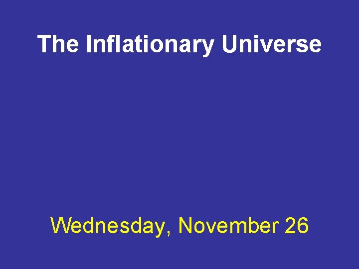 The Inflationary Universe Wednesday, November 26 