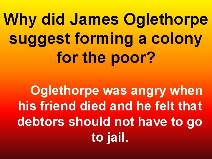 Why did James Oglethorpe suggest forming a colony for the poor? Oglethorpe was angry