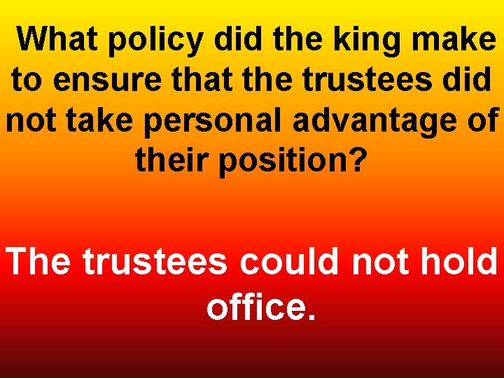  What policy did the king make to ensure that the trustees did not