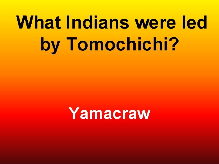  What Indians were led by Tomochichi? Yamacraw 