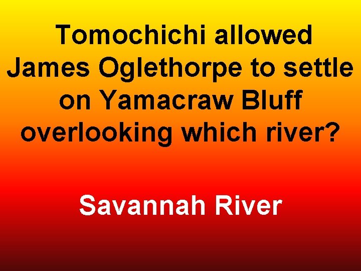  Tomochichi allowed James Oglethorpe to settle on Yamacraw Bluff overlooking which river? Savannah