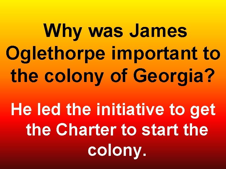 Why was James Oglethorpe important to the colony of Georgia? He led the