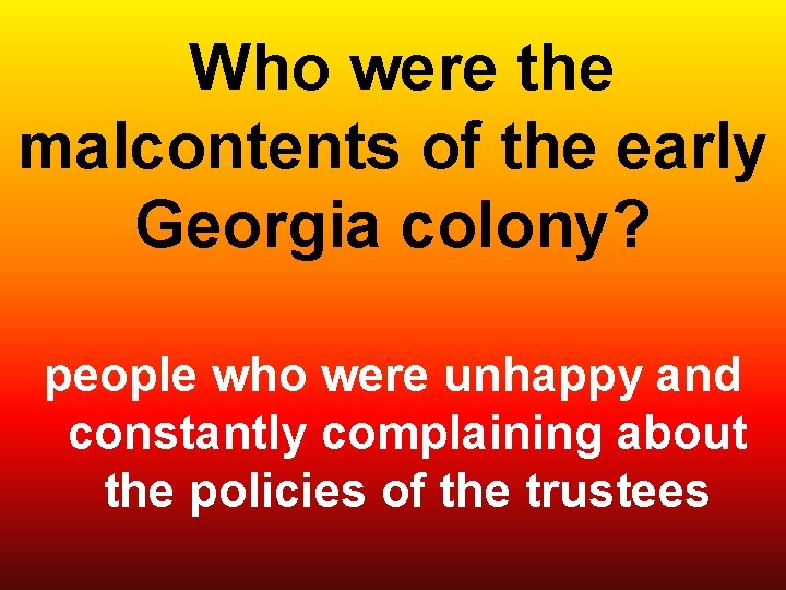  Who were the malcontents of the early Georgia colony? people who were unhappy