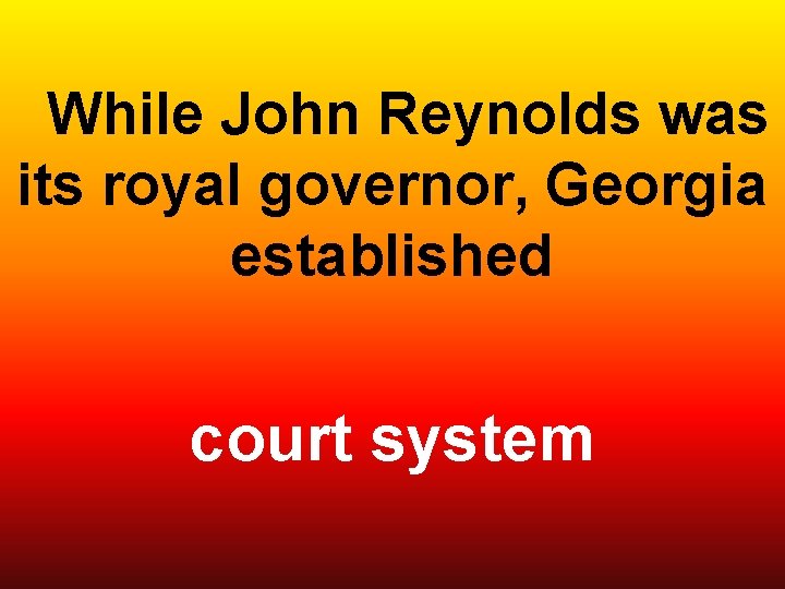  While John Reynolds was its royal governor, Georgia established court system 