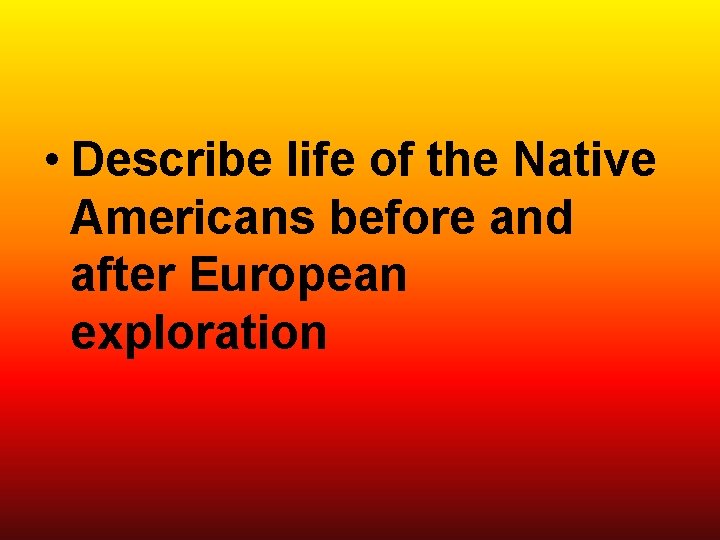  • Describe life of the Native Americans before and after European exploration 