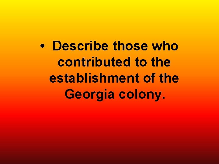  • Describe those who contributed to the establishment of the Georgia colony. 