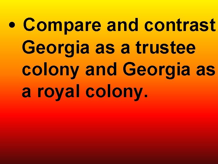  • Compare and contrast Georgia as a trustee colony and Georgia as a