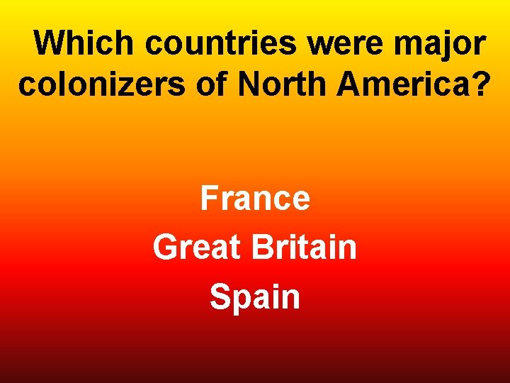  Which countries were major colonizers of North America? France Great Britain Spain 