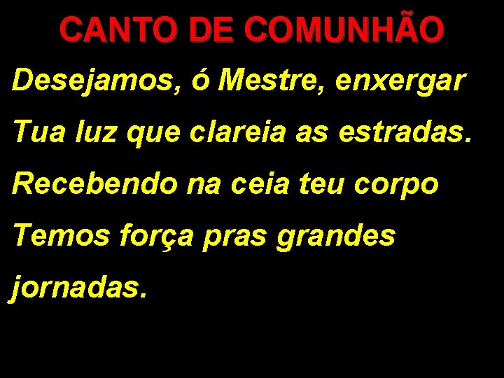CANTO DE COMUNHÃO Desejamos, ó Mestre, enxergar Tua luz que clareia as estradas. Recebendo