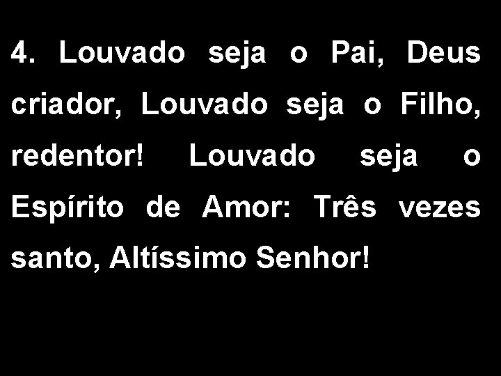 4. Louvado seja o Pai, Deus criador, Louvado seja o Filho, redentor! Louvado seja