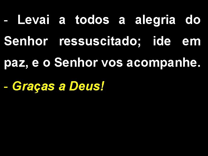 - Levai a todos a alegria do Senhor ressuscitado; ide em paz, e o