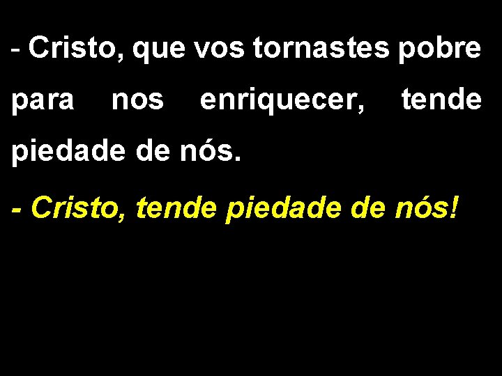 - Cristo, que vos tornastes pobre para nos enriquecer, tende piedade de nós. -