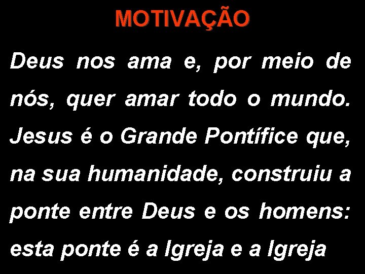 MOTIVAÇÃO Deus nos ama e, por meio de nós, quer amar todo o mundo.