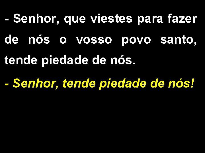 - Senhor, que viestes para fazer de nós o vosso povo santo, tende piedade