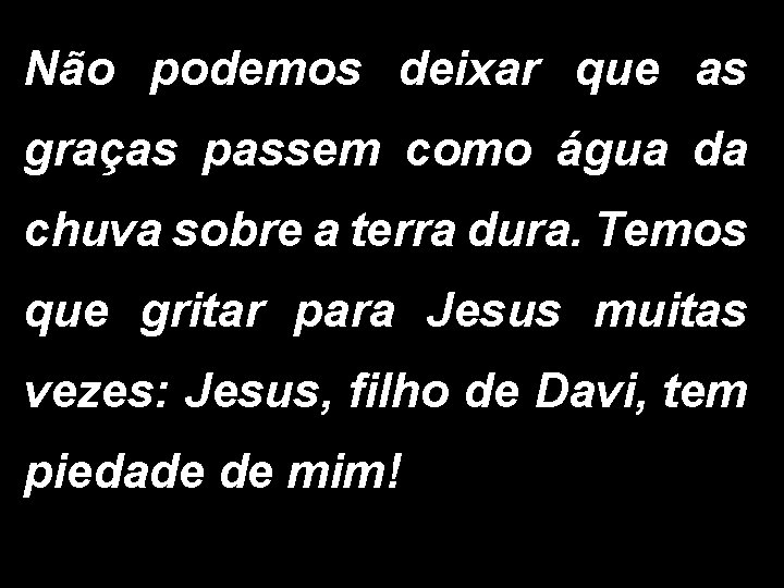Não podemos deixar que as graças passem como água da chuva sobre a terra