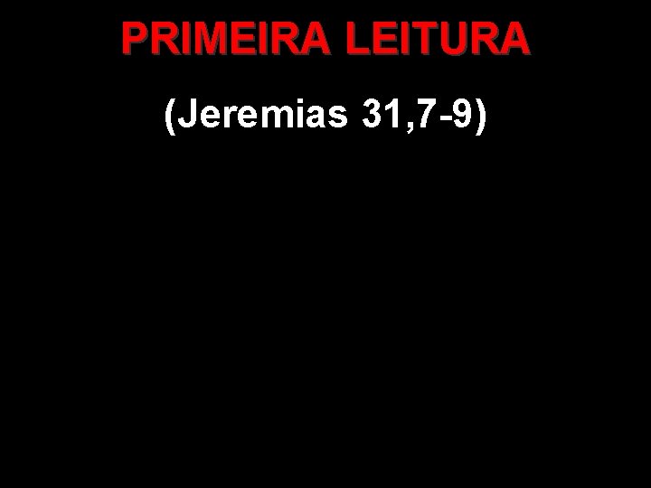 PRIMEIRA LEITURA (Jeremias 31, 7 -9) 