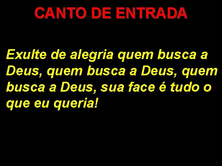 CANTO DE ENTRADA Exulte de alegria quem busca a Deus, sua face é tudo