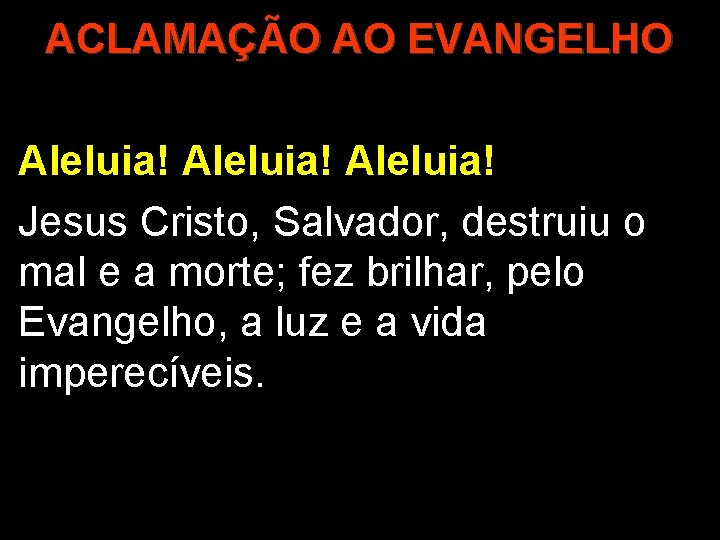 ACLAMAÇÃO AO EVANGELHO Aleluia! Jesus Cristo, Salvador, destruiu o mal e a morte; fez