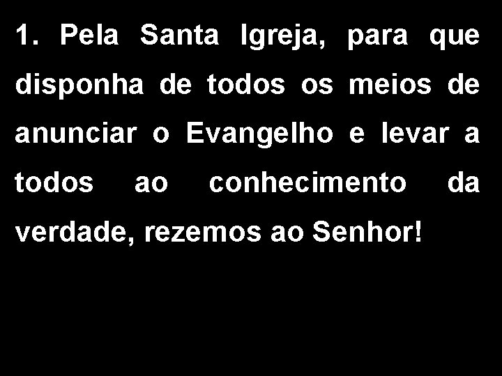 1. Pela Santa Igreja, para que disponha de todos os meios de anunciar o