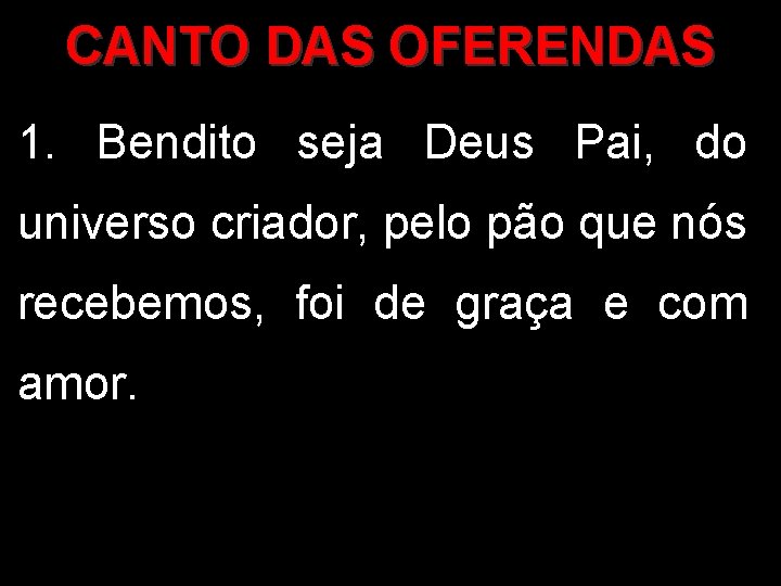 CANTO DAS OFERENDAS 1. Bendito seja Deus Pai, do universo criador, pelo pão que