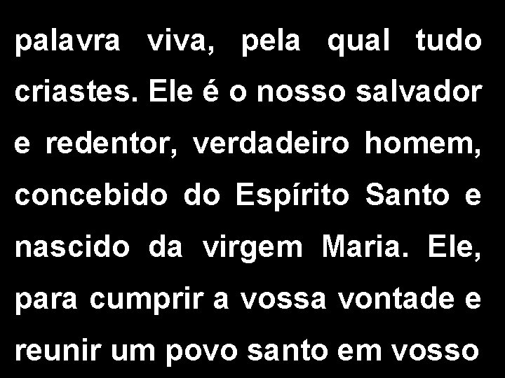 palavra viva, pela qual tudo criastes. Ele é o nosso salvador e redentor, verdadeiro